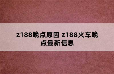 z188晚点原因 z188火车晚点最新信息